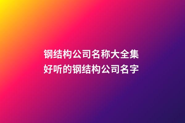 钢结构公司名称大全集 好听的钢结构公司名字